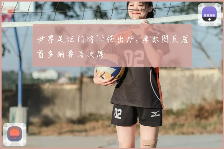 世界足坛门将15强出炉,库尔图瓦居首多纳鲁马次席