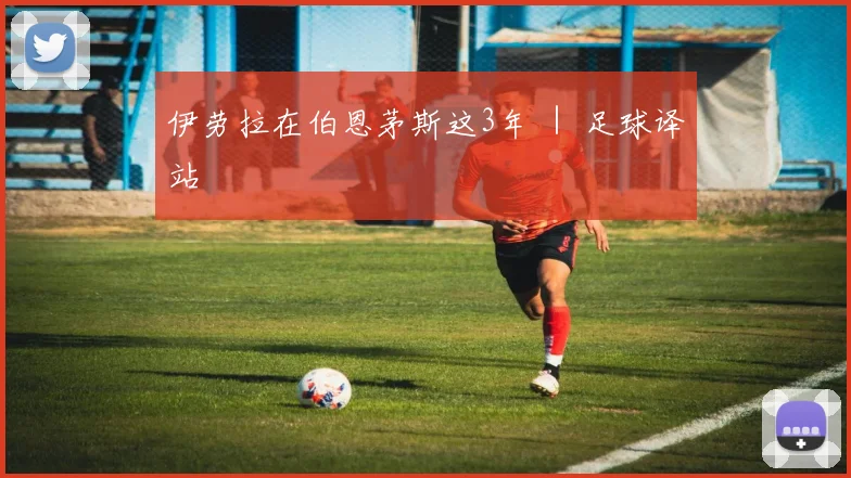 伊劳拉在伯恩茅斯这3年 ｜ 足球译站