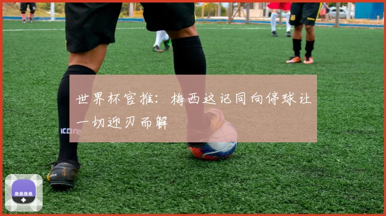 世界杯官推：梅西这记同向停球让一切迎刃而解