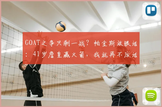 GOAT之争只剩一战？帕金斯放狠话：41岁詹皇赢火箭，我就再不废话