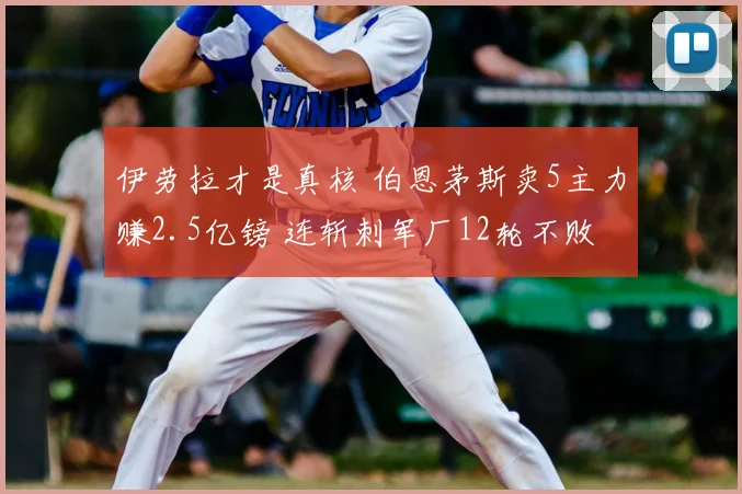 伊劳拉才是真核 伯恩茅斯卖5主力赚2.5亿镑 连斩刺军厂12轮不败