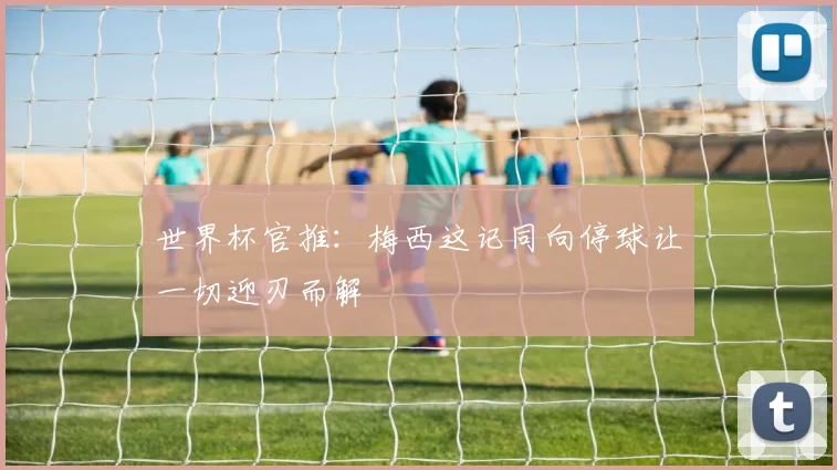 世界杯官推：梅西这记同向停球让一切迎刃而解